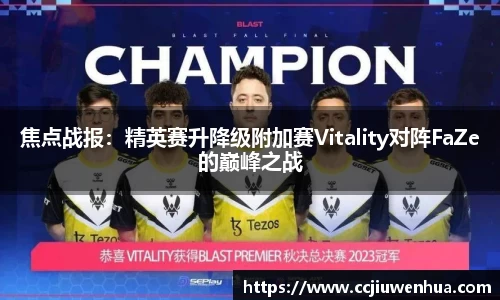 焦点战报：精英赛升降级附加赛Vitality对阵FaZe的巅峰之战
