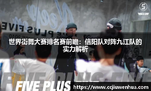 世界街舞大赛排名赛前瞻：信阳队对阵九江队的实力解析