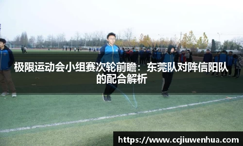 极限运动会小组赛次轮前瞻：东莞队对阵信阳队的配合解析