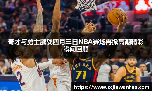 奇才与勇士激战四月三日NBA赛场再掀高潮精彩瞬间回顾