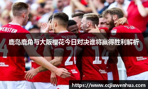 鹿岛鹿角与大阪樱花今日对决谁将赢得胜利解析